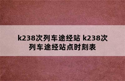 k238次列车途经站 k238次列车途经站点时刻表